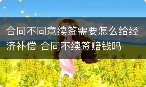 合同不同意续签需要怎么给经济补偿 合同不续签赔钱吗