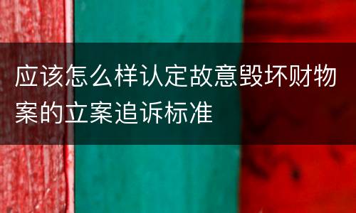 应该怎么样认定故意毁坏财物案的立案追诉标准
