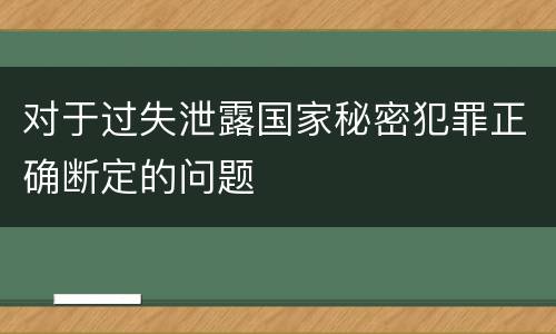 对于过失泄露国家秘密犯罪正确断定的问题