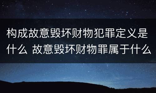 构成故意毁坏财物犯罪定义是什么 故意毁坏财物罪属于什么犯罪类型