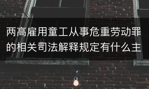 两高雇用童工从事危重劳动罪的相关司法解释规定有什么主要内容