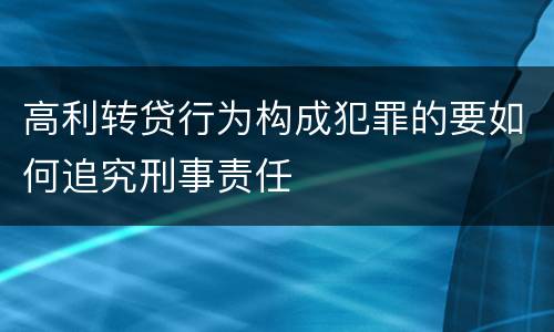 高利转贷行为构成犯罪的要如何追究刑事责任