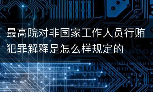 最高院对非国家工作人员行贿犯罪解释是怎么样规定的