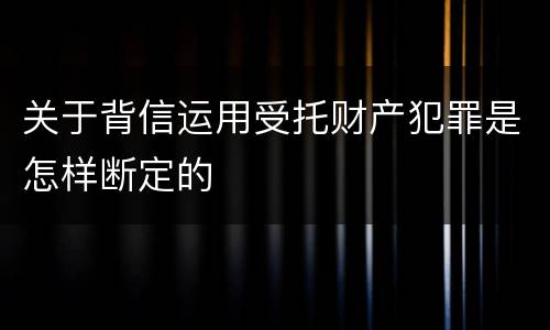 关于背信运用受托财产犯罪是怎样断定的