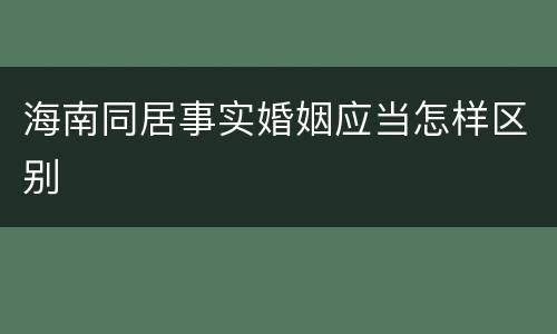 海南同居事实婚姻应当怎样区别