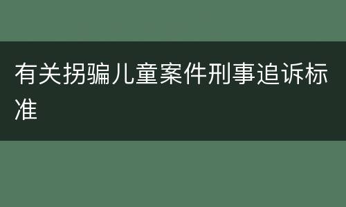 有关拐骗儿童案件刑事追诉标准