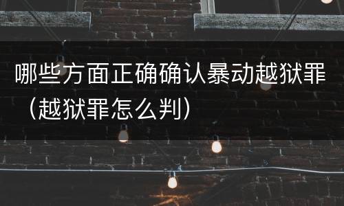 哪些方面正确确认暴动越狱罪（越狱罪怎么判）