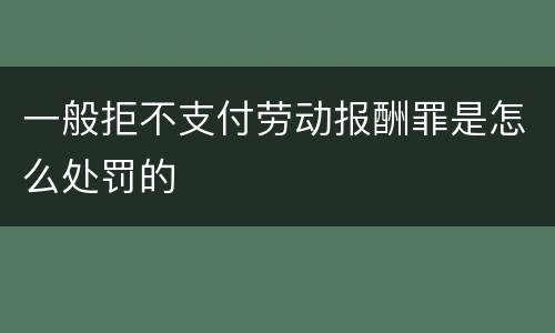 一般拒不支付劳动报酬罪是怎么处罚的