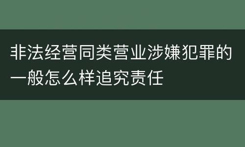 非法经营同类营业涉嫌犯罪的一般怎么样追究责任