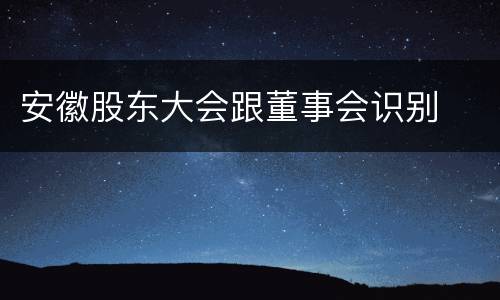 安徽股东大会跟董事会识别