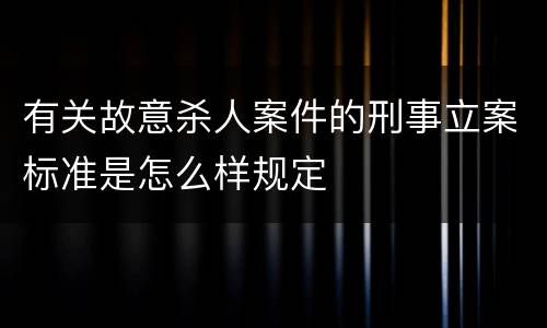 有关故意杀人案件的刑事立案标准是怎么样规定