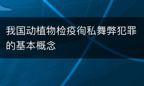 我国动植物检疫徇私舞弊犯罪的基本概念