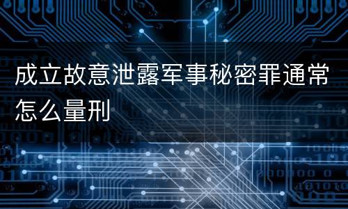 成立故意泄露军事秘密罪通常怎么量刑