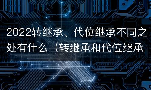 2022转继承、代位继承不同之处有什么（转继承和代位继承）
