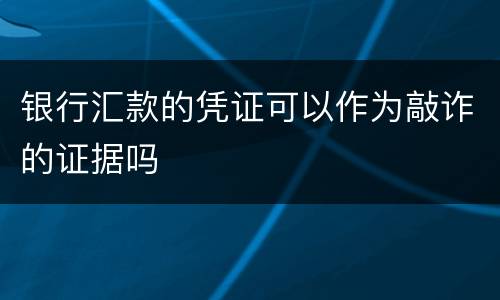 银行汇款的凭证可以作为敲诈的证据吗
