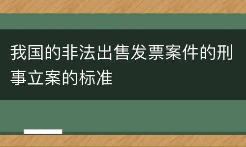 我国的非法出售发票案件的刑事立案的标准