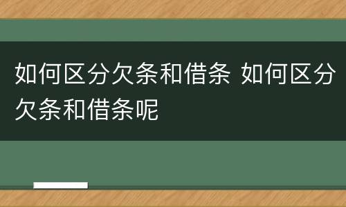如何区分欠条和借条 如何区分欠条和借条呢