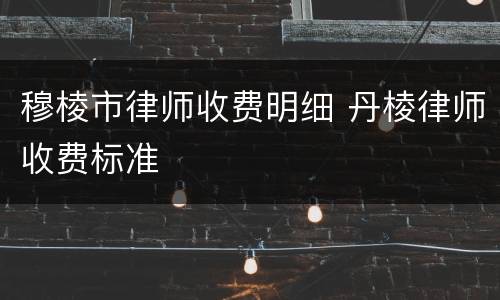 穆棱市律师收费明细 丹棱律师收费标准