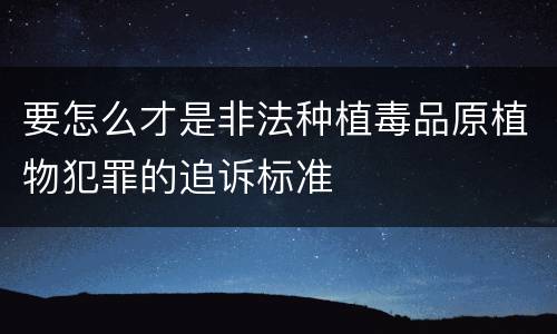 要怎么才是非法种植毒品原植物犯罪的追诉标准