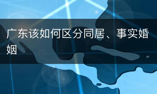 广东该如何区分同居、事实婚姻