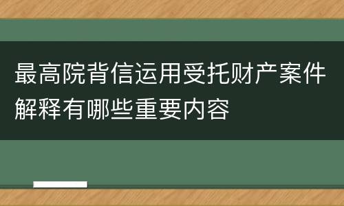 最高院背信运用受托财产案件解释有哪些重要内容