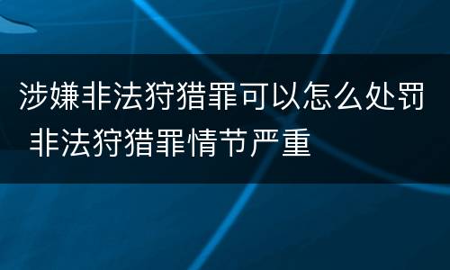 涉嫌非法狩猎罪可以怎么处罚 非法狩猎罪情节严重
