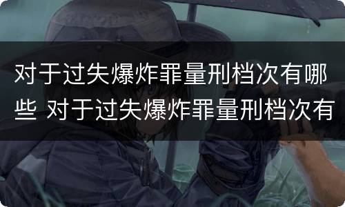 对于过失爆炸罪量刑档次有哪些 对于过失爆炸罪量刑档次有哪些规定