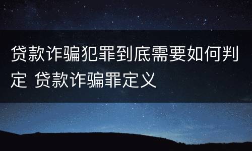贷款诈骗犯罪到底需要如何判定 贷款诈骗罪定义