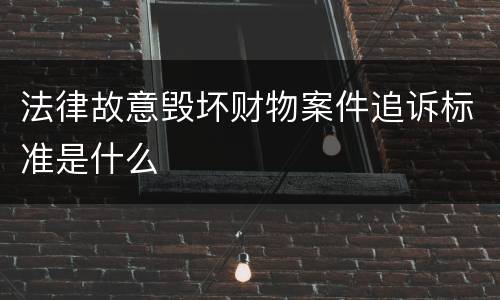 法律故意毁坏财物案件追诉标准是什么