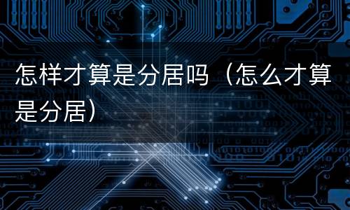 怎样才算是分居吗（怎么才算是分居）