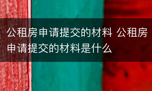 公租房申请提交的材料 公租房申请提交的材料是什么