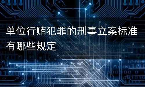 单位行贿犯罪的刑事立案标准有哪些规定