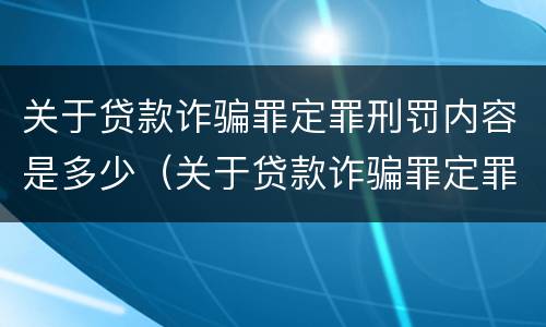 关于贷款诈骗罪定罪刑罚内容是多少（关于贷款诈骗罪定罪刑罚内容是多少条）