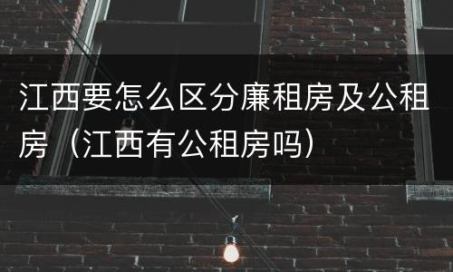 江西要怎么区分廉租房及公租房（江西有公租房吗）