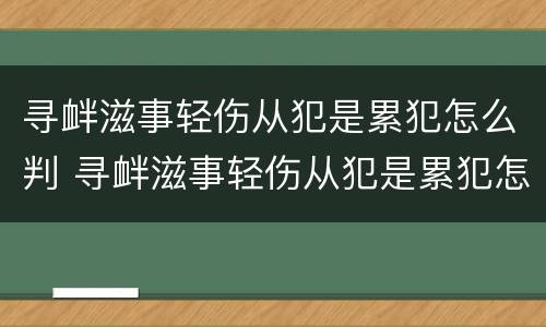 寻衅滋事轻伤从犯是累犯怎么判 寻衅滋事轻伤从犯是累犯怎么判的