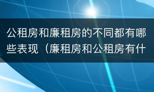 公租房和廉租房的不同都有哪些表现（廉租房和公租房有什么不同）