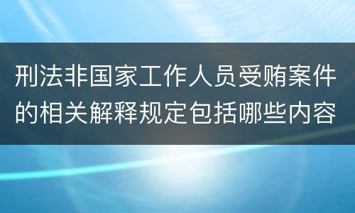 刑法非国家工作人员受贿案件的相关解释规定包括哪些内容
