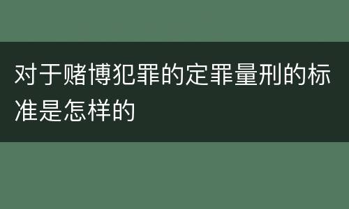 对于赌博犯罪的定罪量刑的标准是怎样的