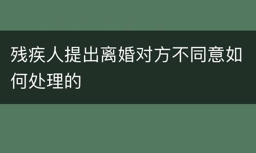 残疾人提出离婚对方不同意如何处理的