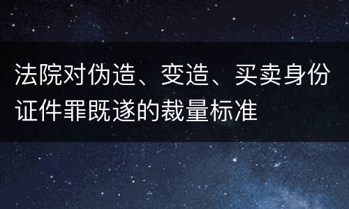法院对伪造、变造、买卖身份证件罪既遂的裁量标准