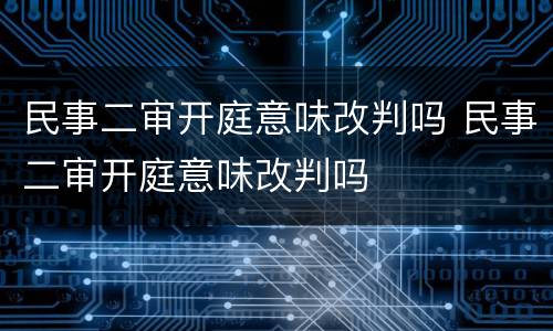 民事二审开庭意味改判吗 民事二审开庭意味改判吗