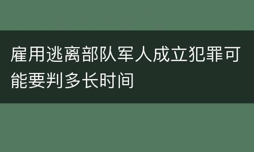 雇用逃离部队军人成立犯罪可能要判多长时间
