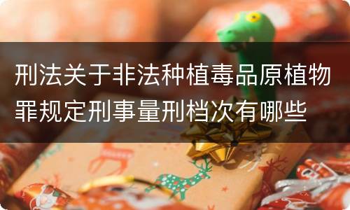 刑法关于非法种植毒品原植物罪规定刑事量刑档次有哪些