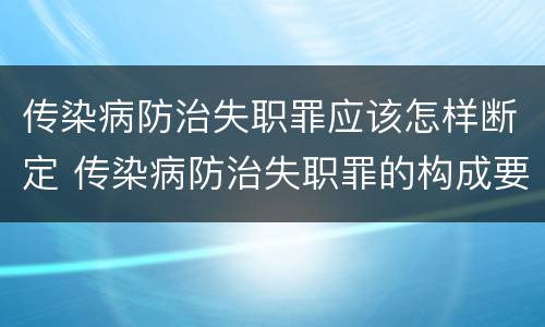 传染病防治失职罪应该怎样断定 传染病防治失职罪的构成要件