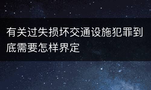 有关过失损坏交通设施犯罪到底需要怎样界定