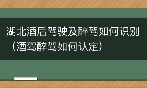 湖北酒后驾驶及醉驾如何识别（酒驾醉驾如何认定）