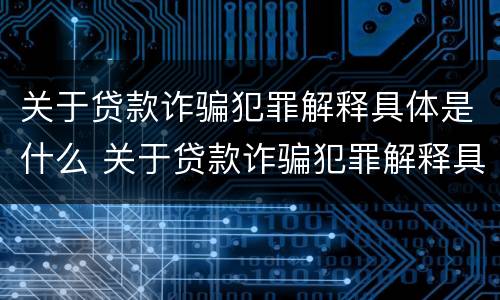 关于贷款诈骗犯罪解释具体是什么 关于贷款诈骗犯罪解释具体是什么意思