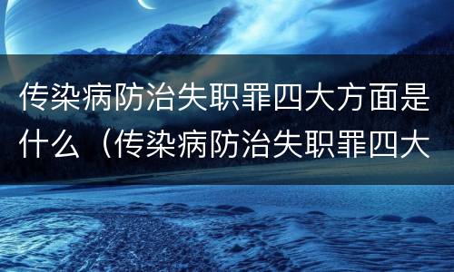 传染病防治失职罪四大方面是什么（传染病防治失职罪四大方面是什么内容）
