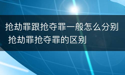 抢劫罪跟抢夺罪一般怎么分别 抢劫罪抢夺罪的区别
