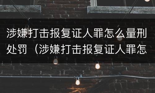 涉嫌打击报复证人罪怎么量刑处罚（涉嫌打击报复证人罪怎么量刑处罚多少钱）